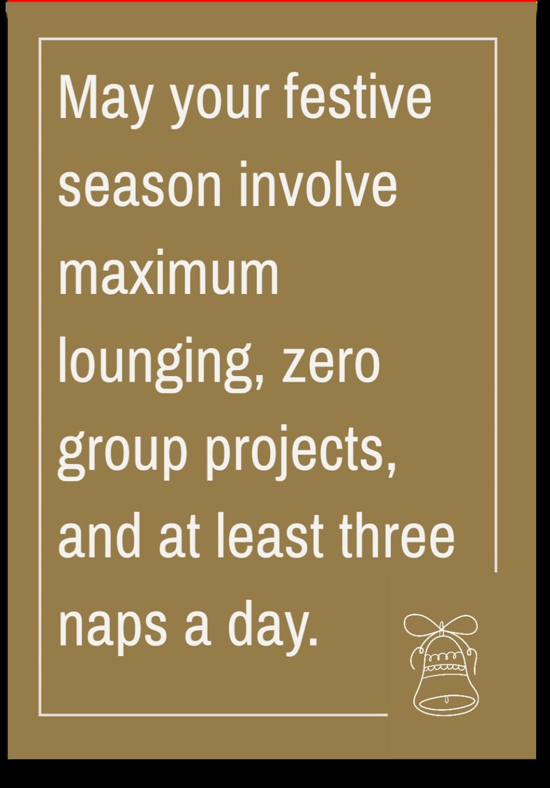 May your festive season involve maximum lounging, zero group projects, and at least three naps a day.