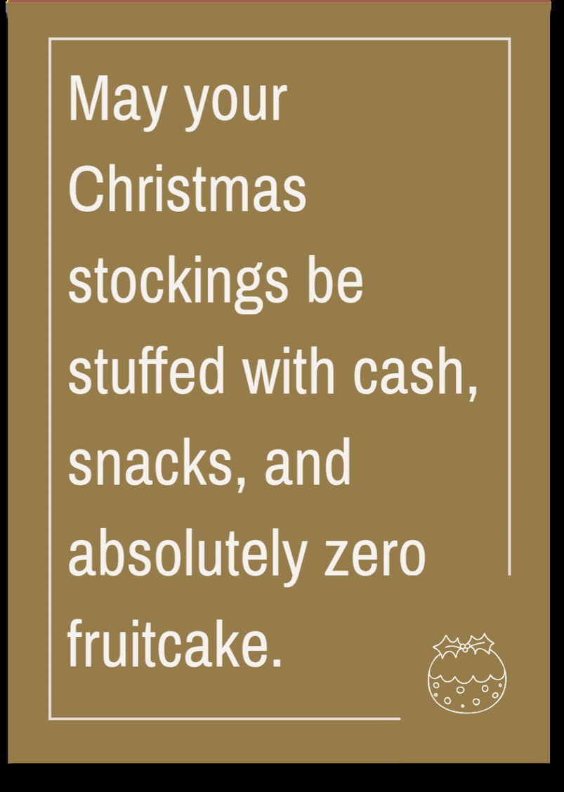 May your Christmas stockings be stuffed with cash, snacks, and absolutely zero fruitcake.