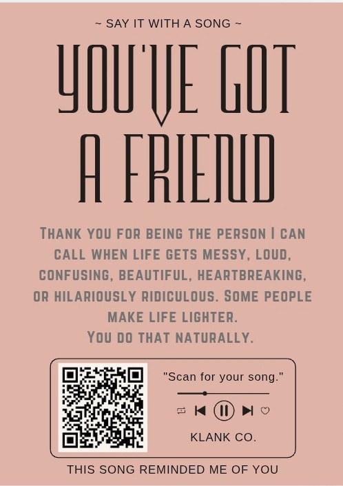 You've Got A Friend — Thank you for being the person I can call when life gets messy, loud, confusing, beautiful, heartbreaking, or hilariously ridiculous. Some people make life lighter. You do that naturally.