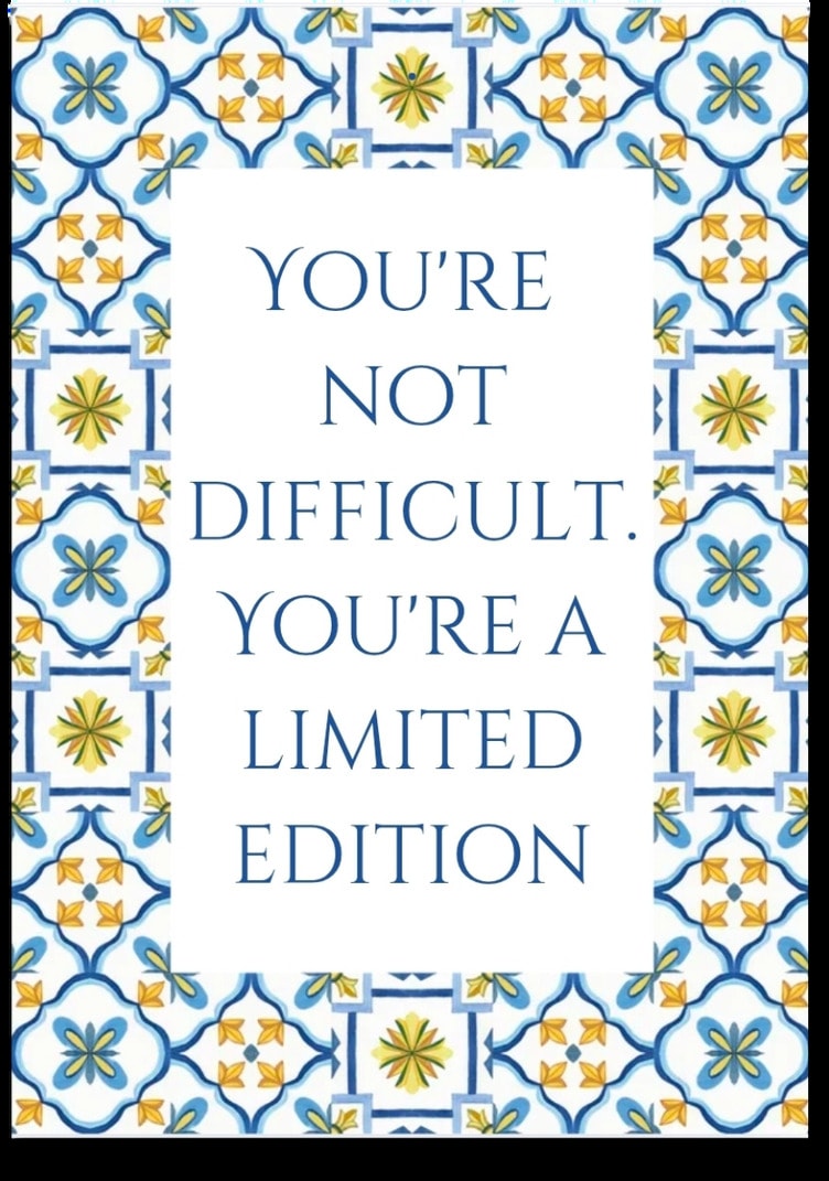 You're not difficult. You're a limited edition