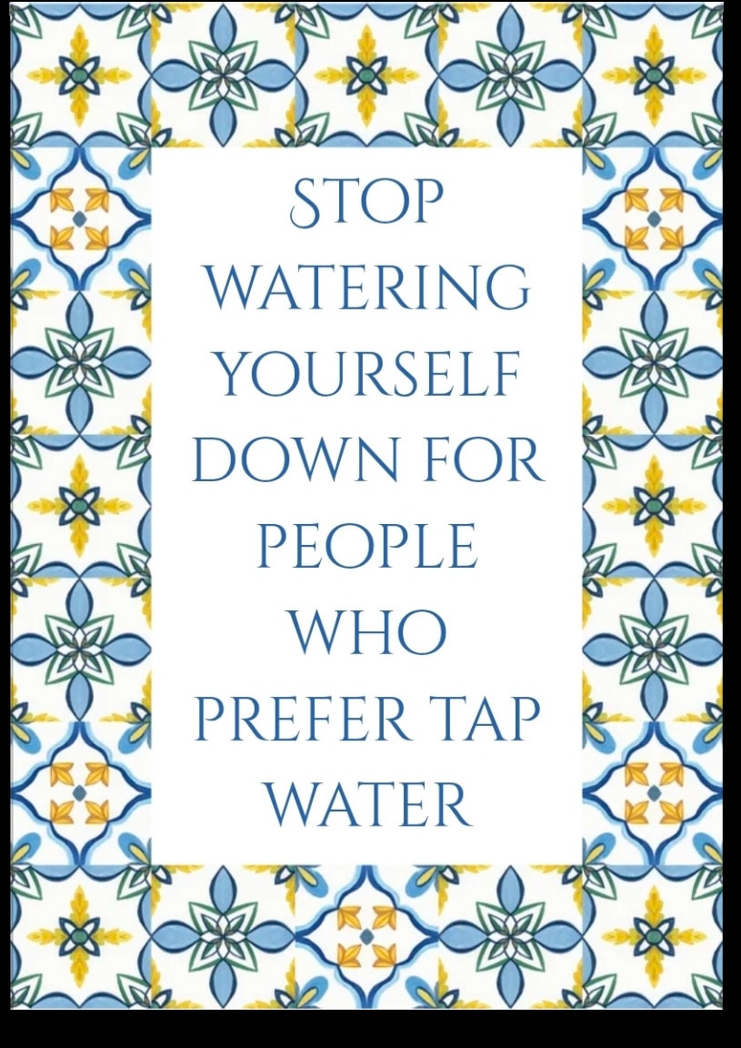 Stop watering yourself down for people who prefer tap water