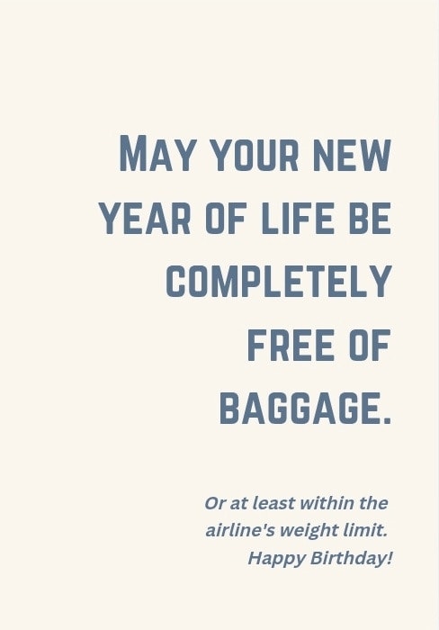 May your new year of life be completely free of baggage. Or at least within the airline's weight limit. Happy Birthday!